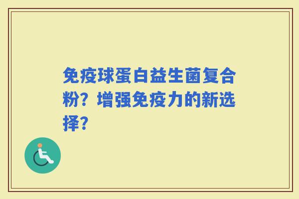 球蛋白益生菌复合粉？增强力的新选择？