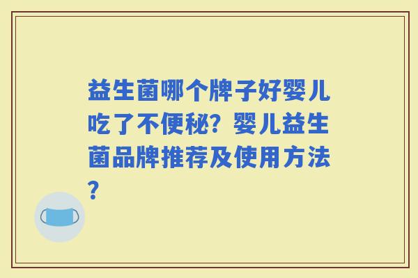 益生菌哪个牌子好婴儿吃了不？婴儿益生菌品牌推荐及使用方法？