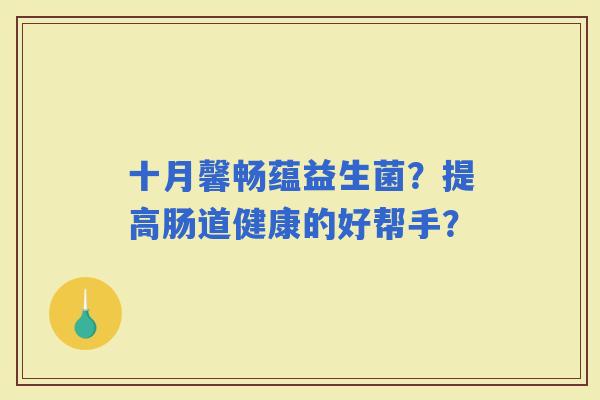 十月馨畅蕴益生菌？提高肠道健康的好帮手？