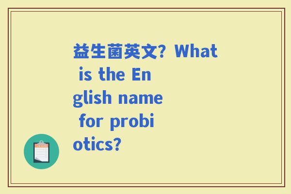 益生菌英文？What is the English name for probiotics？