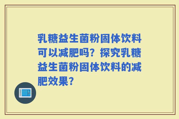乳糖益生菌粉固体饮料可以吗？探究乳糖益生菌粉固体饮料的效果？