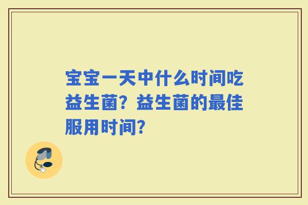 宝宝一天中什么时间吃益生菌？益生菌的佳服用时间？