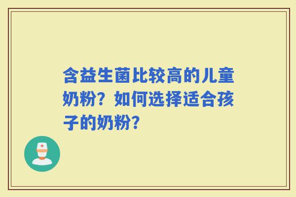 含益生菌比较高的儿童奶粉?如何选择适合孩子的奶粉? 含益生菌比较高的儿童奶粉?如何选择适合孩子的奶粉?