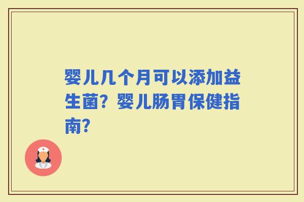 婴儿几个月可以添加益生菌？婴儿肠胃保健指南？