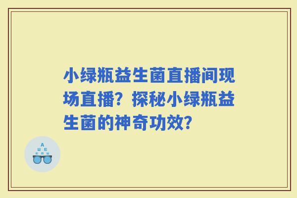 小绿瓶益生菌直播间现场直播？探秘小绿瓶益生菌的神奇功效？