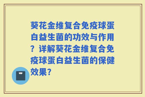 葵花金维复合球蛋白益生菌的功效与作用？详解葵花金维复合球蛋白益生菌的保健效果？