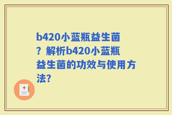 b420小蓝瓶益生菌？解析b420小蓝瓶益生菌的功效与使用方法？