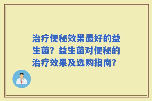效果好的益生菌？益生菌对的效果及选购指南？
