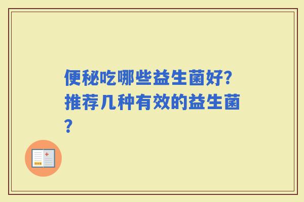 吃哪些益生菌好?推荐几种有效的益生菌? 吃哪些益生菌好?推荐几种有效的益生菌?