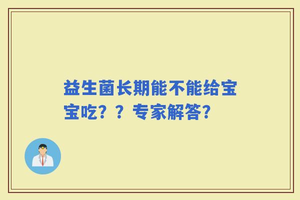 益生菌长期能不能给宝宝吃??专家解答? 益生菌长期能不能给宝宝吃??专家解答?
