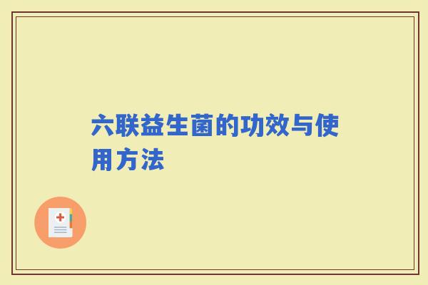 六联益生菌的功效与使用方法 六联益生菌的功效与使用方法