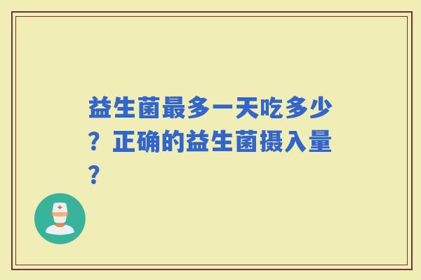 益生菌多一天吃多少?正确的益生菌摄入量? 益生菌多一天吃多少?正确的益生菌摄入量?