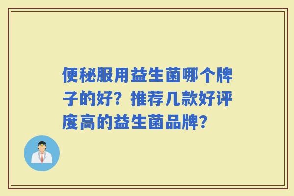 服用益生菌哪个牌子的好?推荐几款好评度高的益生菌品牌? 服用益生菌哪个牌子的好?推荐几款好评度高的益生菌品牌?