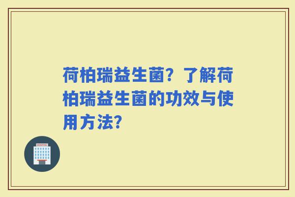 荷柏瑞益生菌?了解荷柏瑞益生菌的功效与使用方法? 荷柏瑞益生菌?了解荷柏瑞益生菌的功效与使用方法?