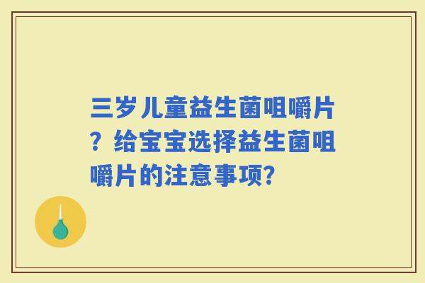 三岁儿童益生菌咀嚼片?给宝宝选择益生菌咀嚼片的注意事项? 三岁儿童益生菌咀嚼片?给宝宝选择益生菌咀嚼片的注意事项?