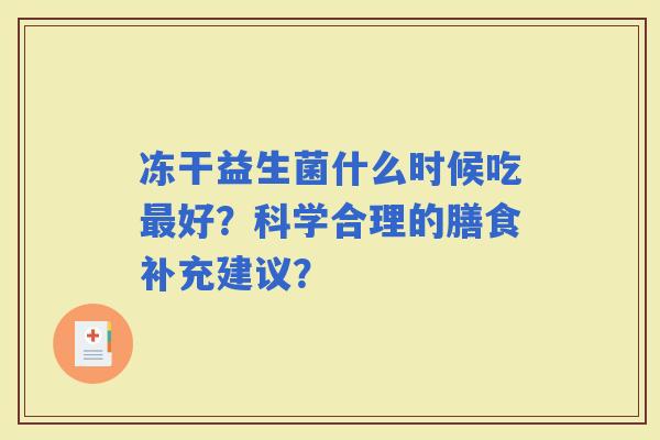 冻干益生菌什么时候吃好？科学合理的膳食补充建议？