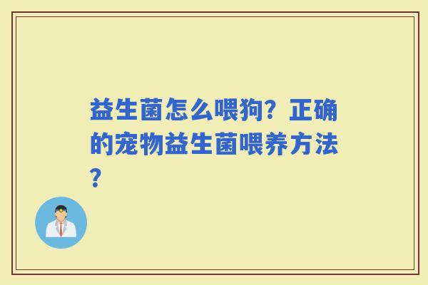 益生菌怎么喂狗？正确的宠物益生菌喂养方法？