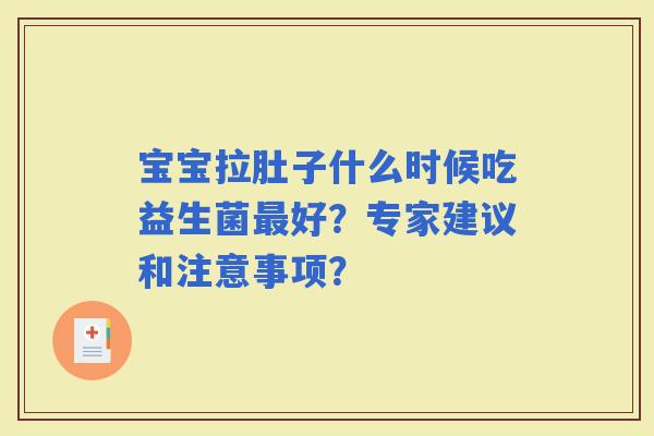 宝宝拉肚子什么时候吃益生菌好？专家建议和注意事项？
