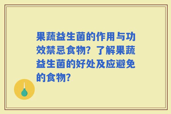果蔬益生菌的作用与功效禁忌食物?了解果蔬益生菌的好处及应避免的食物? 果蔬益生菌的作用与功效禁忌食物?了解果蔬益生菌的好处及应避免的食物?