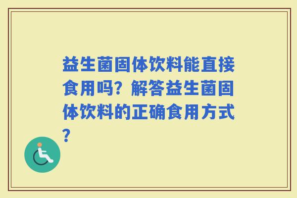 益生菌固体饮料能直接食用吗？解答益生菌固体饮料的正确食用方式？