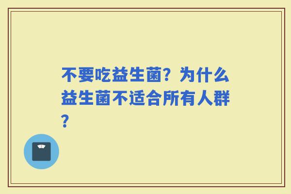 不要吃益生菌？为什么益生菌不适合所有人群？