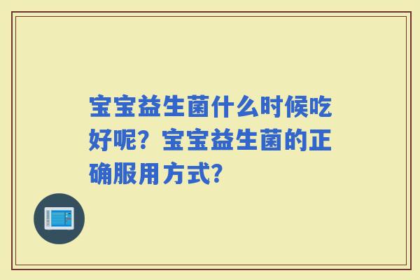 宝宝益生菌什么时候吃好呢？宝宝益生菌的正确服用方式？