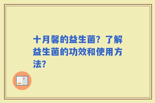 十月馨的益生菌?了解益生菌的功效和使用方法? 十月馨的益生菌?了解益生菌的功效和使用方法?