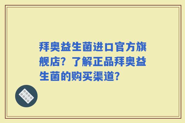 拜奥益生菌进口官方旗舰店?了解正品拜奥益生菌的购买渠道? 拜奥益生菌进口官方旗舰店?了解正品拜奥益生菌的购买渠道?