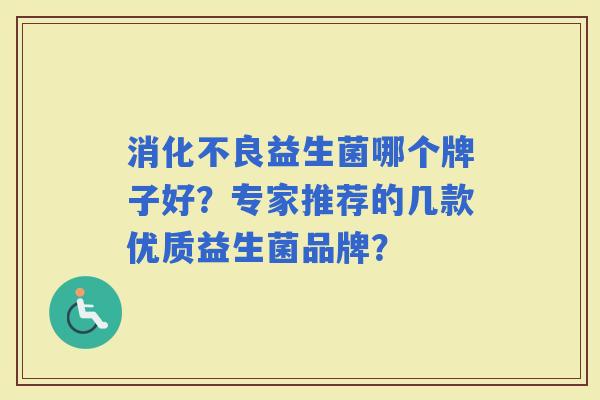 益生菌哪个牌子好?专家推荐的几款优质益生菌品牌? 益生菌哪个牌子好?专家推荐的几款优质益生菌品牌?