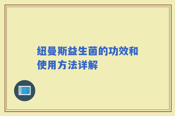 纽曼斯益生菌的功效和使用方法详解 纽曼斯益生菌的功效和使用方法详解