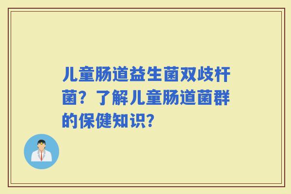 儿童肠道益生菌双歧杆菌？了解儿童肠道菌群的保健知识？