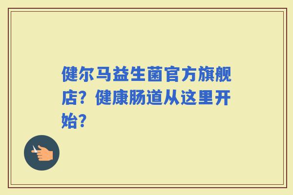 健尔马益生菌官方旗舰店?健康肠道从这里开始? 健尔马益生菌官方旗舰店?健康肠道从这里开始?