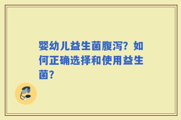 婴幼儿益生菌?如何正确选择和使用益生菌? 婴幼儿益生菌?如何正确选择和使用益生菌?