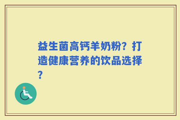 益生菌高钙羊奶粉？打造健康营养的饮品选择？