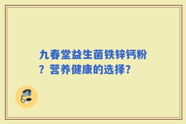 九春堂益生菌铁锌钙粉？营养健康的选择？