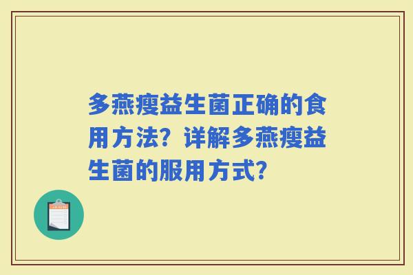 多燕瘦益生菌正确的食用方法?详解多燕瘦益生菌的服用方式? 多燕瘦益生菌正确的食用方法?详解多燕瘦益生菌的服用方式?