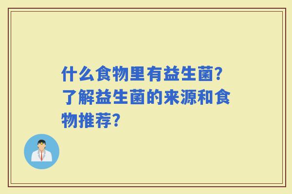 什么食物里有益生菌？了解益生菌的来源和食物推荐？