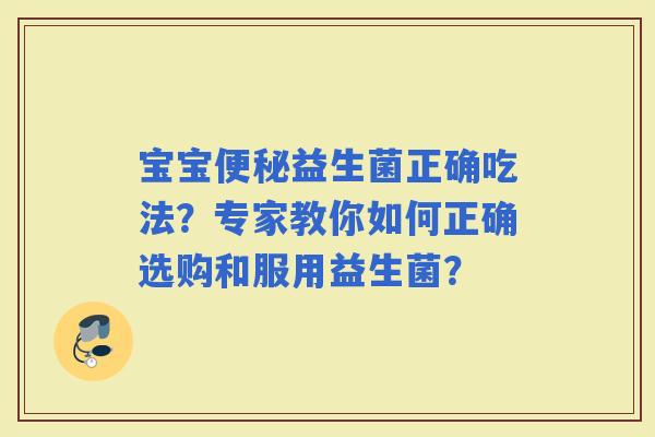 宝宝益生菌正确吃法？专家教你如何正确选购和服用益生菌？