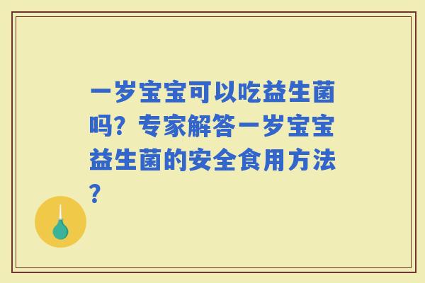 一岁宝宝可以吃益生菌吗？专家解答一岁宝宝益生菌的安全食用方法？