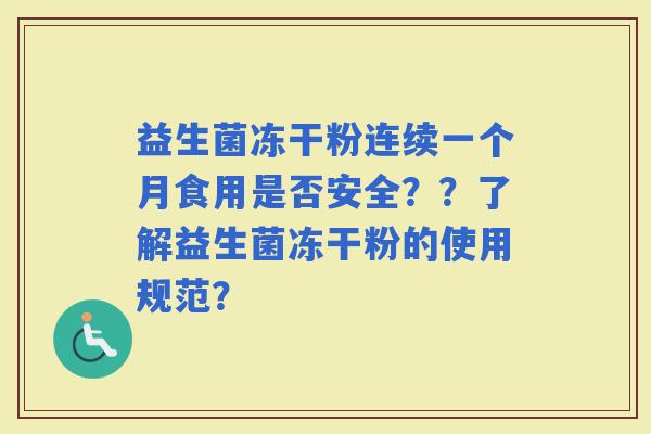 益生菌冻干粉连续一个月食用是否安全？？了解益生菌冻干粉的使用规范？