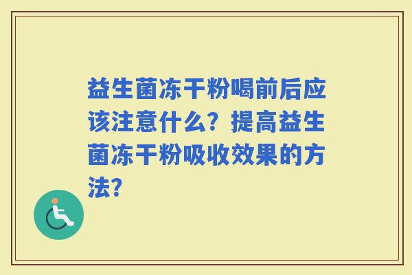 益生菌冻干粉喝前后应该注意什么？提高益生菌冻干粉吸收效果的方法？