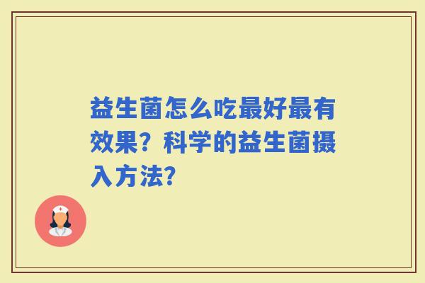 益生菌怎么吃好有效果?科学的益生菌摄入方法? 益生菌怎么吃好有效果?科学的益生菌摄入方法?