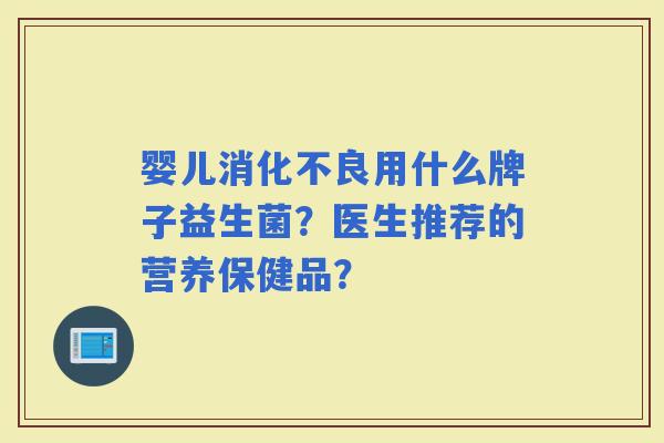 婴儿用什么牌子益生菌？医生推荐的营养保健品？