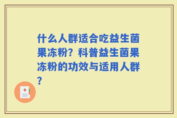 什么人群适合吃益生菌果冻粉？科普益生菌果冻粉的功效与适用人群？