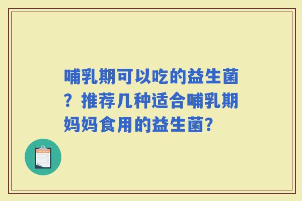 哺乳期可以吃的益生菌？推荐几种适合哺乳期妈妈食用的益生菌？