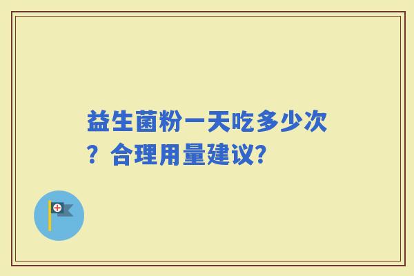 益生菌粉一天吃多少次？合理用量建议？
