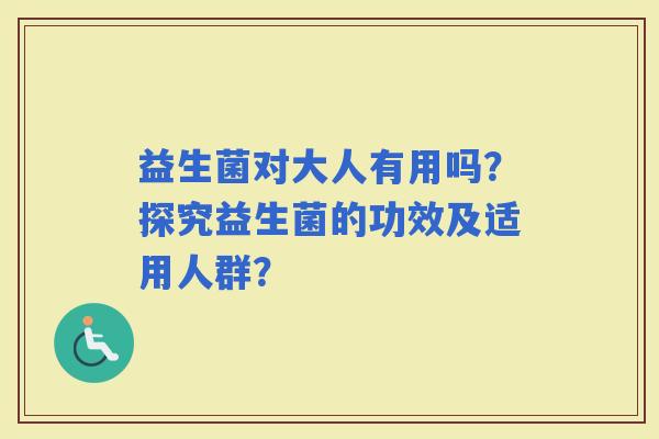 益生菌对大人有用吗？探究益生菌的功效及适用人群？