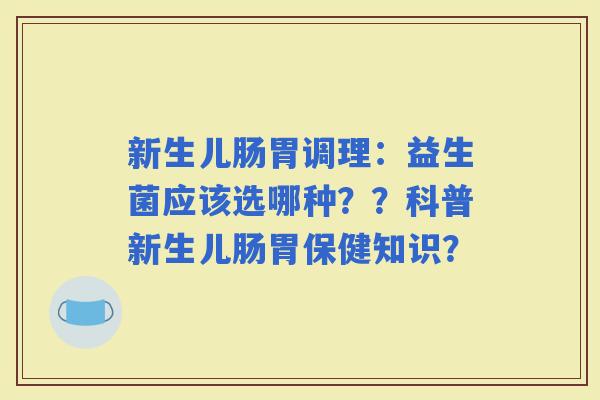 新生儿肠胃调理：益生菌应该选哪种？？科普新生儿肠胃保健知识？