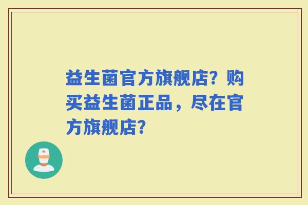 益生菌官方旗舰店？购买益生菌正品，尽在官方旗舰店？