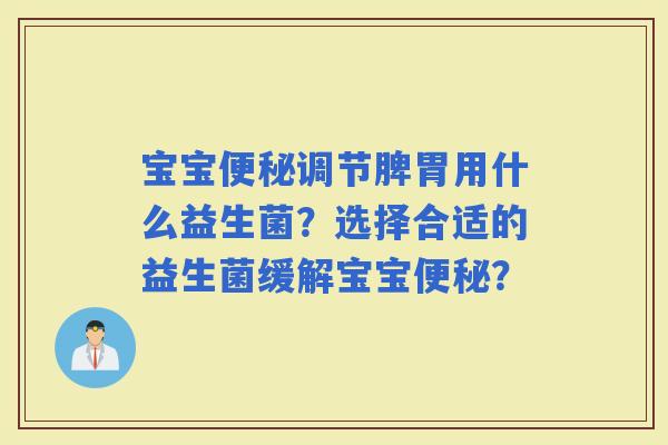 宝宝调节脾胃用什么益生菌？选择合适的益生菌缓解宝宝？